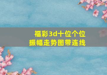 福彩3d十位个位振幅走势图带连线