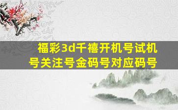 福彩3d千禧开机号试机号关注号金码号对应码号