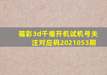 福彩3d千禧开机试机号关注对应码2021053期