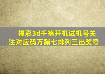 福彩3d千禧开机试机号关注对应码万蹦七排列三出奖号