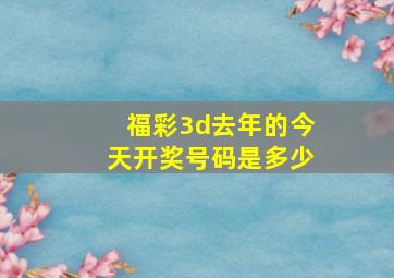 福彩3d去年的今天开奖号码是多少