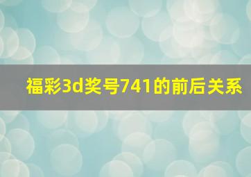 福彩3d奖号741的前后关系