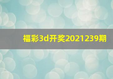 福彩3d开奖2021239期