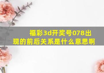 福彩3d开奖号078出现的前后关系是什么意思啊