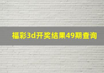 福彩3d开奖结果49期查询