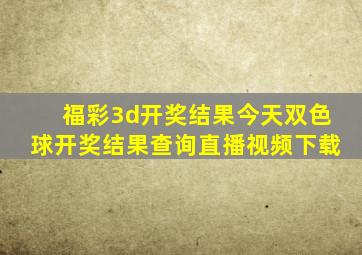 福彩3d开奖结果今天双色球开奖结果查询直播视频下载