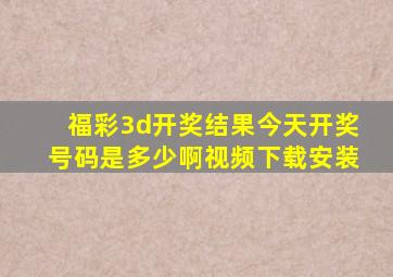 福彩3d开奖结果今天开奖号码是多少啊视频下载安装