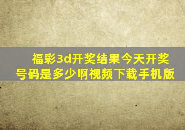 福彩3d开奖结果今天开奖号码是多少啊视频下载手机版