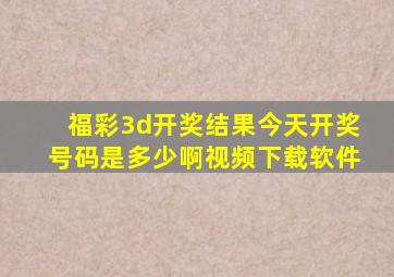 福彩3d开奖结果今天开奖号码是多少啊视频下载软件