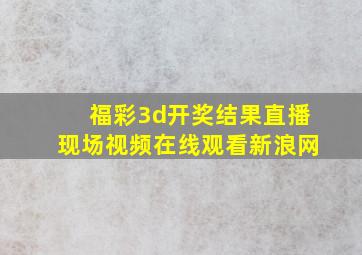 福彩3d开奖结果直播现场视频在线观看新浪网