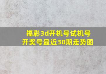 福彩3d开机号试机号开奖号最近30期走势图