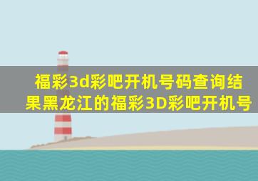 福彩3d彩吧开机号码查询结果黑龙江的福彩3D彩吧开机号