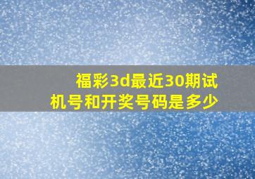 福彩3d最近30期试机号和开奖号码是多少