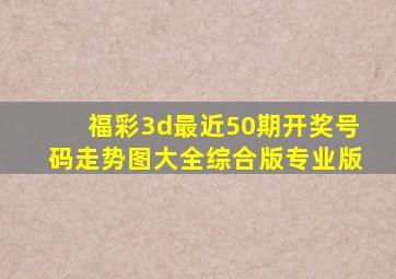 福彩3d最近50期开奖号码走势图大全综合版专业版