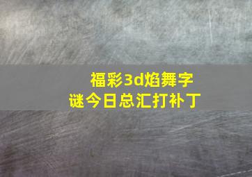 福彩3d焰舞字谜今日总汇打补丁