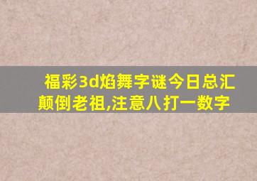 福彩3d焰舞字谜今日总汇颠倒老祖,注意八打一数字