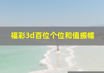 福彩3d百位个位和值振幅