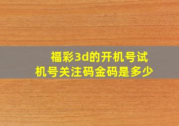 福彩3d的开机号试机号关注码金码是多少