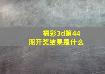 福彩3d第44期开奖结果是什么