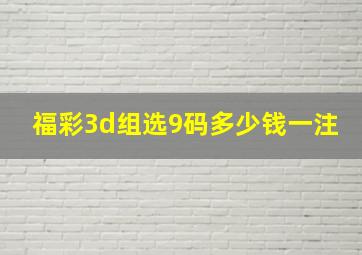 福彩3d组选9码多少钱一注