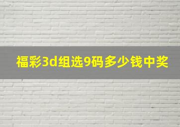 福彩3d组选9码多少钱中奖