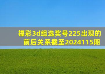 福彩3d组选奖号225出现的前后关系截至2024115期