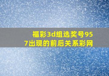 福彩3d组选奖号957出现的前后关系彩网