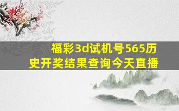 福彩3d试机号565历史开奖结果查询今天直播