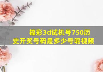 福彩3d试机号750历史开奖号码是多少号呢视频