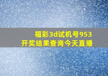 福彩3d试机号953开奖结果查询今天直播