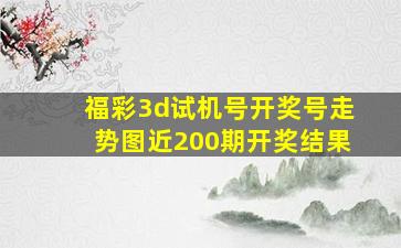 福彩3d试机号开奖号走势图近200期开奖结果