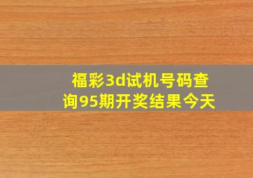 福彩3d试机号码查询95期开奖结果今天