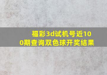 福彩3d试机号近100期查询双色球开奖结果