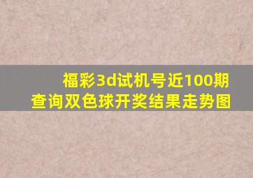 福彩3d试机号近100期查询双色球开奖结果走势图