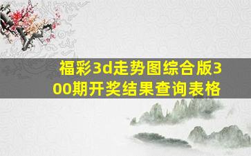 福彩3d走势图综合版300期开奖结果查询表格