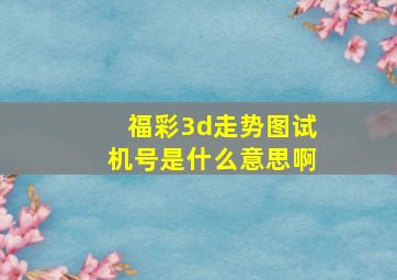 福彩3d走势图试机号是什么意思啊