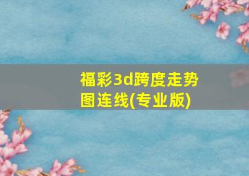 福彩3d跨度走势图连线(专业版)