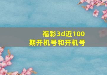 福彩3d近100期开机号和开机号