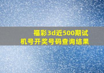 福彩3d近500期试机号开奖号码查询结果