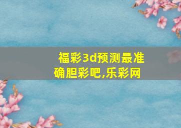 福彩3d预测最准确胆彩吧,乐彩网