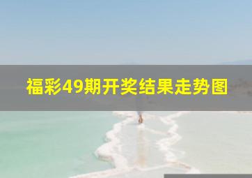 福彩49期开奖结果走势图