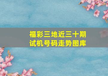 福彩三地近三十期试机号码走势图库