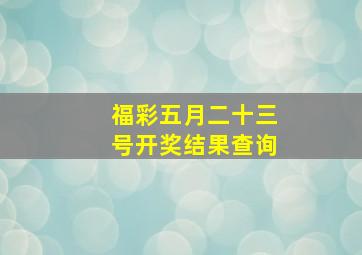 福彩五月二十三号开奖结果查询