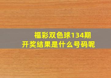 福彩双色球134期开奖结果是什么号码呢