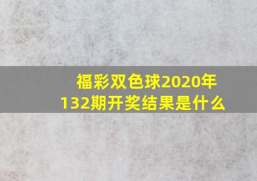 福彩双色球2020年132期开奖结果是什么