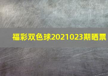 福彩双色球2021023期晒票