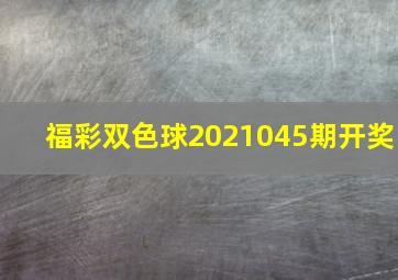 福彩双色球2021045期开奖