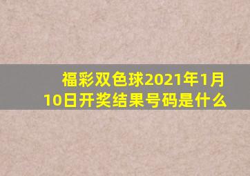 福彩双色球2021年1月10日开奖结果号码是什么