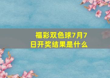 福彩双色球7月7日开奖结果是什么