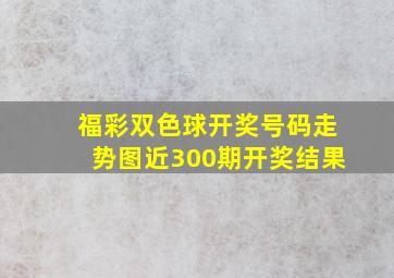 福彩双色球开奖号码走势图近300期开奖结果